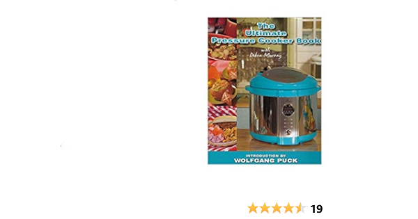 The Ultimate Pressure Cooker Book With Debra Murray All Recipes Can Be Prepared Using Both Wolfgang Puck Digital And Automatic 7 Qt Pressure Cookers Debra Murray 9780615387239 Amazon Com Books