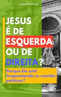 Livro JESUS É DE ESQUERDA OU DE DIREITA ?: Porque Ele está frequentando os Comitês Políticos?