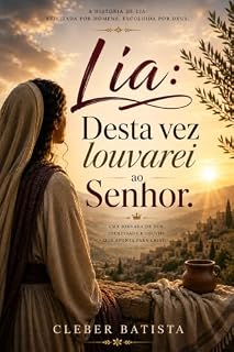 Livro Lia: Desta Vez Louvarei ao Senhor: Rejeitada Pelos Homens, Escolhida Por Deus