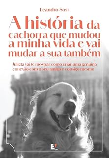 Livro A história da cachorra que mudou a minha vida e vai mudar a sua também: Julieta vai te mostrar como criar uma genuína conexão com o seu amigo e consigo mesmo