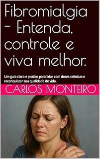 Livro Fibromialgia - Entenda, controle e viva melhor.: Um guia claro e prático para lidar com dores crônicas e reconquistar sua qualidade de vida.