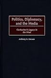 Politics, Diplomacy, and the Media: Gorbachev's Legacy in the West, Anthony R. DeLuca, 0275959686