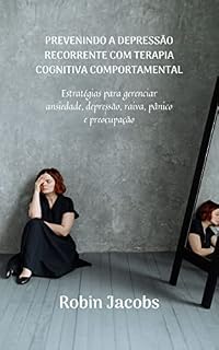 Livro Prevenindo A Depressão Recorrente Com Terapia Cognitiva Comportamental: Estratégias para gerenciar ansiedade, depressão, raiva, pânico e preocupação
