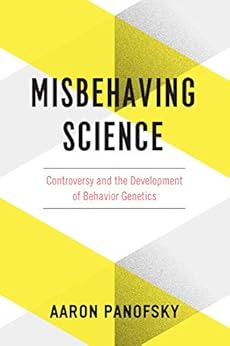 Misbehaving Science: Controversy and the Development of Behavior Genetics by [Panofsky, Aaron]