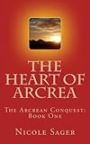 The Heart of Arcrea (The Arcrean Conquest Book 1) by Nicole Sager