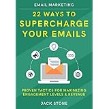 Email Marketing: 22 Ways to Supercharge your Emails: Proven Tactics for Maximizing Engagement Levels &amp; Revenue