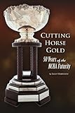 Cutting Horse Gold: 50 Years of the NCHA Futurity by Sally Harrison