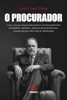 Livro O Procurador: Como e por que Augusto Aras tornou-se um Procurador Geral da República contestado e deixou de denunciar Bolsonaro, enquanto agia para salvar o país do autoritarismo