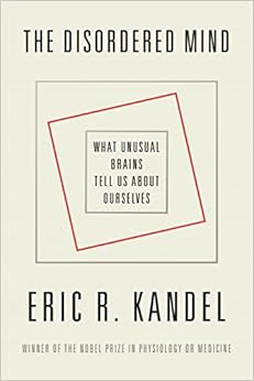 The Disordered Mind: What Unusual Brains Tell Us About Ourselves, by Eric R. Kandel