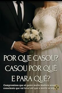 Livro POR QUE CASOU ? CASOU POR QUE E PARA QUE ?: Compromisso que só gente muito madura assume consciente que vai levar até que a morte os separe