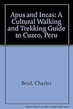 Apus and Incas: A Cultural Walking and Trekking Guide to Cuzco, Peru by 