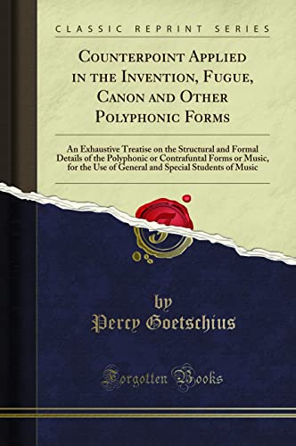 Counterpoint Applied in the Invention, Fugue, Canon and Other Polyphonic Forms (Classic Reprint): An Exhaustive Treatise on the Structural and Formal ... Use of General and Special Students of Music