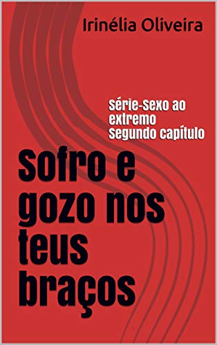 Sofro e gozo nos teus braços: Série-Sexo ao extremo Segundo capítulo - eBook, Resumo, Ler Online