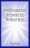 How Rehabilitation Reconstructed My Mind And Body by Virgil Reich