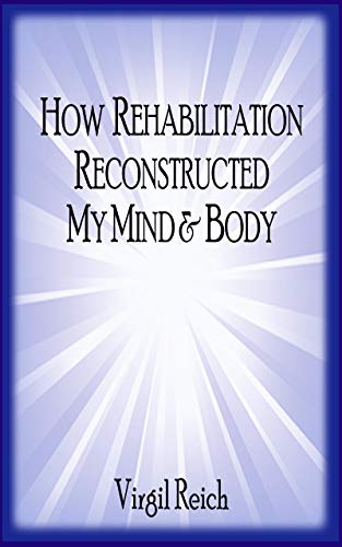 How Rehabilitation Reconstructed My Mind And Body by Virgil Reich
