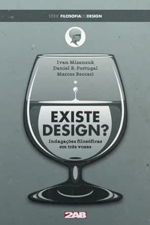 Livros que todo designer deveria ler 5 Existe Design? Indagações filosóficas em três vozes (Filosofia do Design Livro 1) eBook : Mizanzuk, Ivan, B. Portugal, Daniel, Beccari, Marcos, Henrique, Guilherme, Cunha Lima, Ricardo: Amazon.com.br: Livros