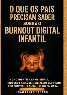 Livro O Que os Pais Precisam Saber Sobre o Burnout Digital Infantil: Como Identificar os Sinais Proteger a Saúde Mental do seu Filho e Reconstruir o Equilíbrio em Casa