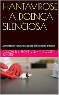Livro HANTAVIROSE – A DOENÇA SILENCIOSA: A Jornada Reiki Psicanalítica Estoica da Consciência e da Cura