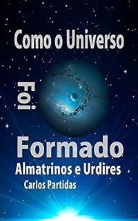 Livro COMO O UNIVERSO FOI FORMADO: ALMATRINOS E URDIRES (A Química das Doenças Livro 8)
