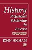 History: Professional Scholarship in America by Prof John Higham