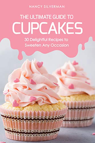 The Ultimate Guide to Cupcakes: 30 Delightful Recipes to Sweeten Any Occasion by Nancy Silverman