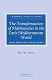 The Transformation of Mathematics in the Early Mediterranean World: From Problems to Equations (Cambridge Classical Studies)