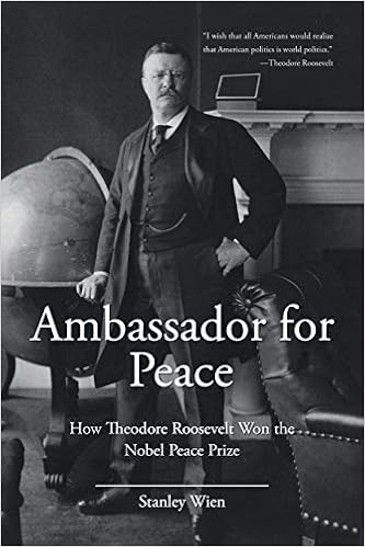 Ambassador For Peace How Theodore Roosevelt Won The Nobel Peace Prize Wien Stanley 9781483463780 Amazon Com Books