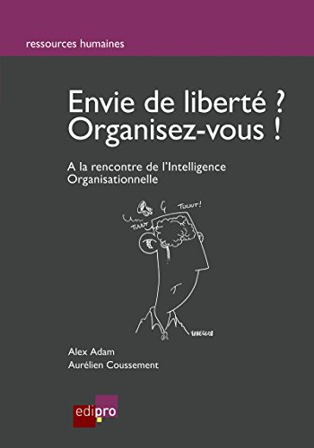 Envie de liberté? Organisez-vous !: A la rencontre de l'Intelligence Organisationnelle (Ressources humaines) (French Edition) by Alex Adam