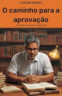O caminho para a aprovação: 10 lições de quem chegou lá (Como ser aprovado em concursos públicos)