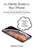 The Handy Guide For Your iPhone: iPhone XS, iPhone XS Max, iPhone XR, iOS12