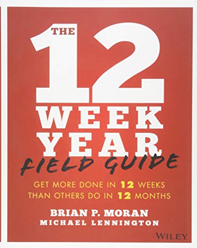 The 12 Week Year Field Guide: Get More Done In 12 Weeks Than Others Do In 12 Months