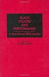 Black Theatre and Performance: A Pan-African Bibliography (Bibliographies and Indexes in Afro-American and African Studies), John Gray, 0313268754