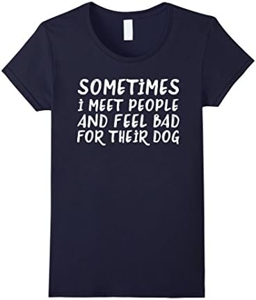 Womens Sometime I Meet People And Feel Bad For Their Dog T-Shirt Large Navy
