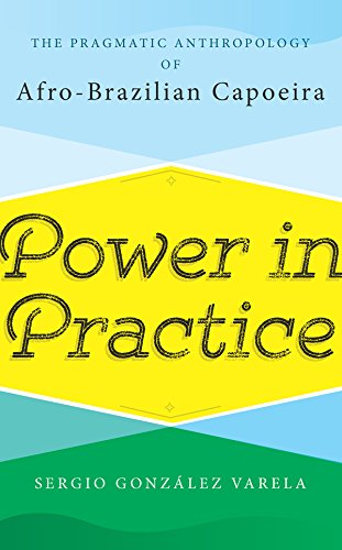 Power in Practice: The Pragmatic Anthropology of Afro-Brazilian Capoeira