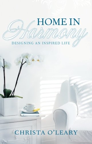 Home in Harmony: Designing an Inspired Life by Christa O'Leary