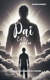 Livro Pai, Eu Te Perdoo: Como Superar o Abandono Paterno