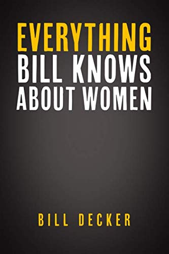 Everything Bill Knows About Women by Bill Decker