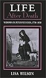 Life and Death : Widows in Pennsylvania, 1750-1850, Wilson, Lisa, 0877228833