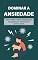 Livro Como Dominar a Ansiedade: Transforme o Medo em Força e Encontre o Seu Melhor Eu