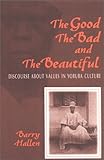 The Good, the Bad, and the Beautiful : Discourse about Values in Yoruba Culture, Hallen, Barry, 0253338069