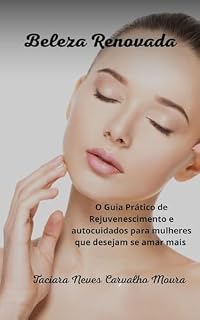 Livro Saúde e Bem-Estar: Beleza Renovada: O Guia Prático de Rejuvenescimento: Autocuidados Para Mulheres Que Desejam Autoestima (Beleza, Rosto, Corpo, Cabelos)