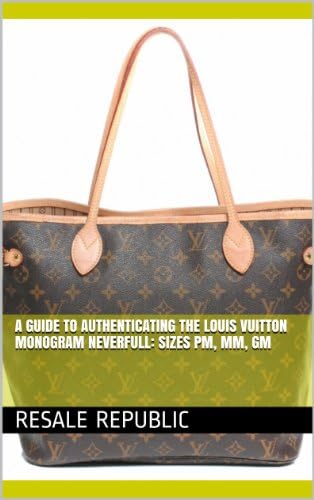 A Guide to Authenticating the Louis Vuitton Monogram Neverfull: Sizes PM, MM, GM (Authenticating Louis Vuitton Book 17)