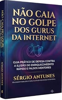 Livro NÃO CAIA NO GOLPE DOS GURUS DA INTERNET : Guia Prático de Defesa contra a Ilusão do Enriquecimento Rápido e Falsos Mentores