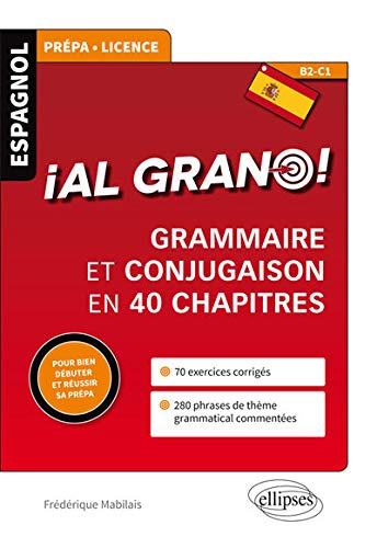 Al grano ! : Grammaire et conjugaison espagnoles en 40 chapitres pour bien débuter et réussir sa p by Frédérique Mabilais