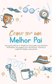 Livro Como ser um Melhor Pai: Um guia prático e moderno para pais que buscam fortalecer seu papel com resiliência, valores e masculinidade consciente.