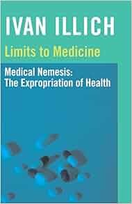 Limits To Medicine Medical Nemesis The Expropriation Of