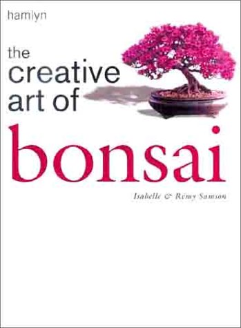 The Creative Art of Bonsai by Isabelle Samson, Remy Samson
