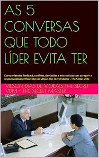 Livro AS 5 CONVERSAS QUE TODO LÍDER EVITA TER: Como enfrentar feedback, conflitos, demissões e más notícias com coragem e responsabilidade Vilson Dias de Morais The Secret Master - The Secret VDM