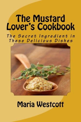 The Mustard Lover's Cookbook: The Secret Ingredient in These Delicious Dishes