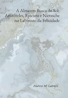 Livro A Alma Em Busca Do Sol: Aristóteles, Epicuro E Nietzsche No Labirinto Da Felicidade